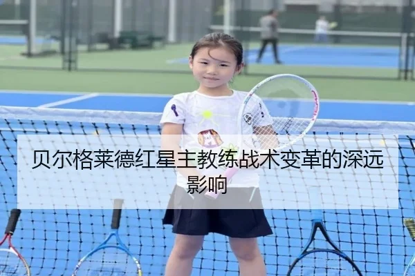 贝尔格莱德红星主教练战术变革的深远影响